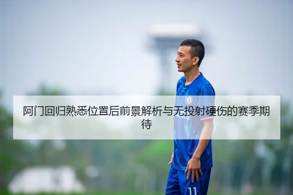 阿门回归熟悉位置后前景解析与无投射硬伤的赛季期待