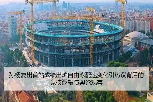 孙杨复出首站成绩出炉自由泳配速变化引热议背后的竞技逻辑与舆论观察